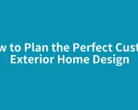 How to Plan the Perfect Custom Exterior Home Design