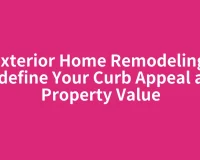 Exterior Home Remodeling: Redefine Your Curb Appeal and Property Value